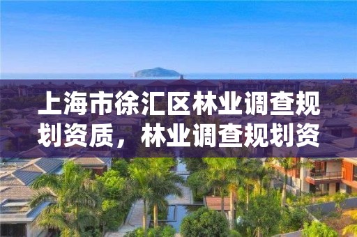 上海市徐汇区林业调查规划资质，林业调查规划资质业务范围