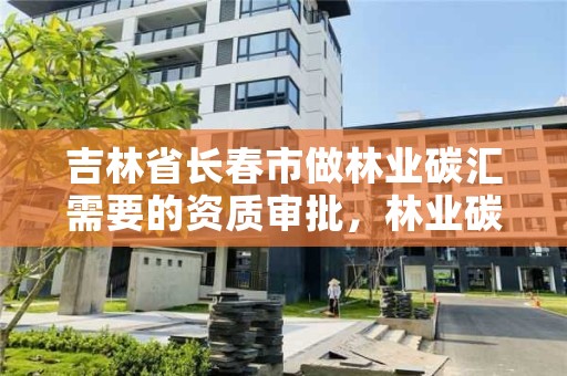 吉林省长春市做林业碳汇需要的资质审批,林业碳汇资源项目开发的公司
