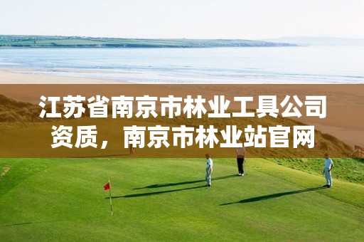 江苏省南京市林业工具公司资质,南京市林业站官网