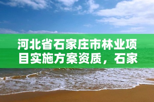 河北省石家庄市林业项目实施方案资质，石家庄市林业局办公室电话