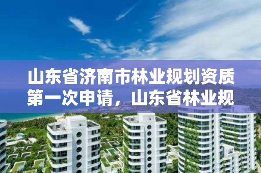 山东省济南市林业规划资质第一次申请,山东省林业规划院