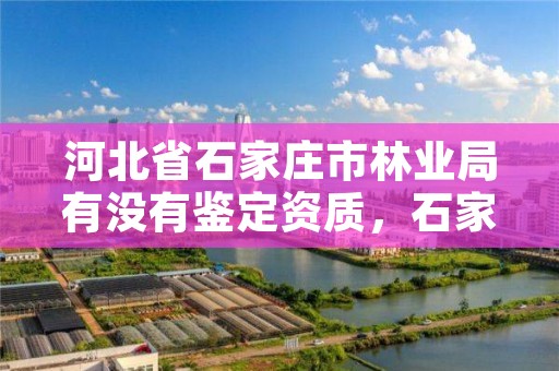 河北省石家庄市林业局有没有鉴定资质，石家庄林业厅
