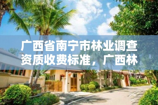 广西省南宁市林业调查资质收费标准,广西林业调查规划设计资质名录