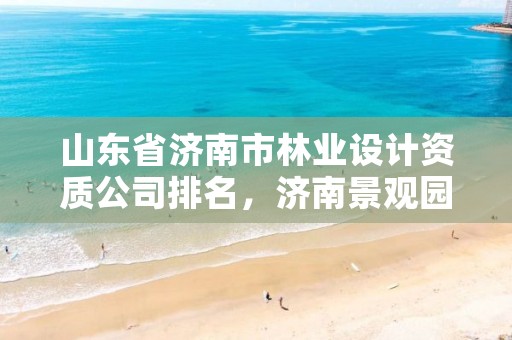 山东省济南市林业设计资质公司排名,济南景观园林设计公司