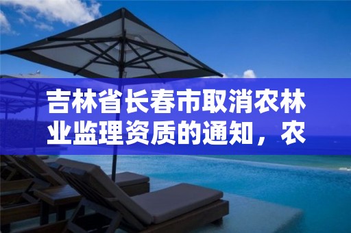 吉林省长春市取消农林业监理资质的通知,农林监理资质是否取消