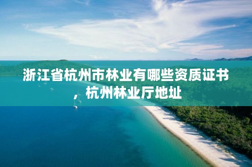浙江省杭州市林业有哪些资质证书,杭州林业厅地址