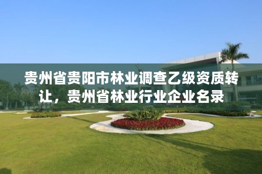 贵州省贵阳市林业调查乙级资质转让,贵州省林业行业企业名录