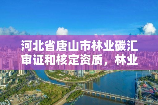 河北省唐山市林业碳汇审证和核定资质，林业碳汇项目开发交易指南