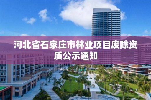 河北省石家庄市林业项目废除资质公示通知