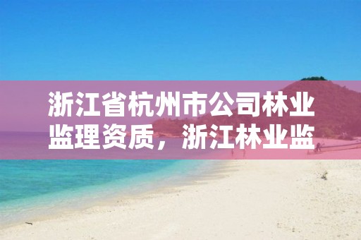 浙江省杭州市公司林业监理资质,浙江林业监测