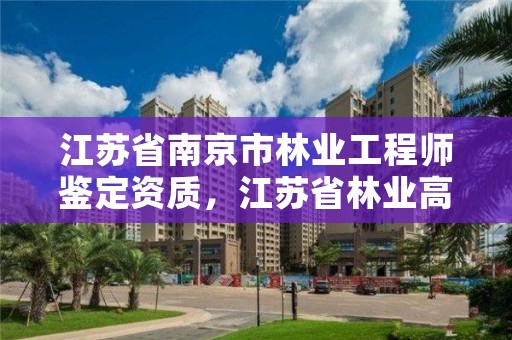 江苏省南京市林业工程师鉴定资质,江苏省林业高级工程师资格条件