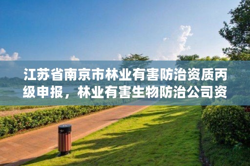 江苏省南京市林业有害防治资质丙级申报,林业有害生物防治公司资质取消了吗