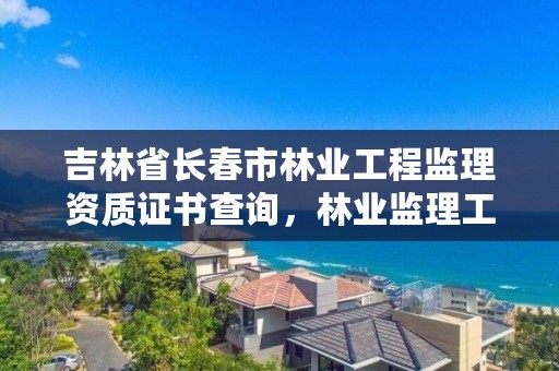 吉林省长春市林业工程监理资质证书查询,林业监理工程师证
