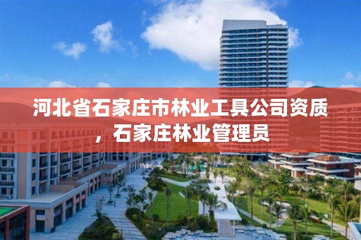 河北省石家庄市林业工具公司资质，石家庄林业管理员