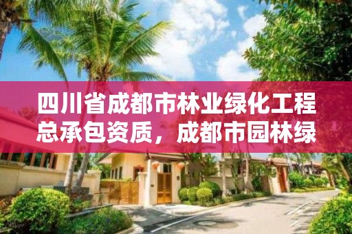 四川省成都市林业绿化工程总承包资质,成都市园林绿化