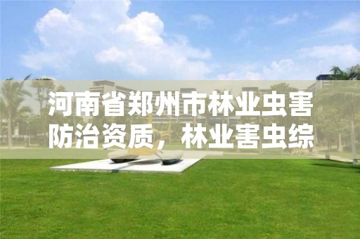 河南省郑州市林业虫害防治资质,林业害虫综合防治