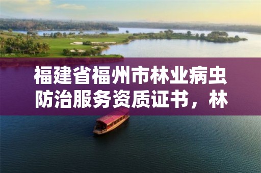 福建省福州市林业病虫防治服务资质证书,林业病虫害防治员证书有什么用