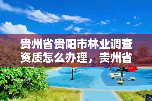 贵州省贵阳市林业调查资质怎么办理,贵州省林业调查规划
