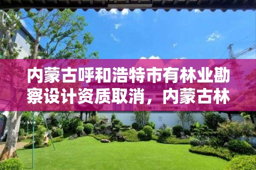 内蒙古呼和浩特市有林业勘察设计资质取消,内蒙古林业勘察规划二院
