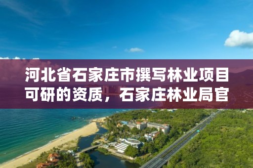 河北省石家庄市撰写林业项目可研的资质，石家庄林业局官网