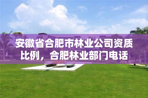 安徽省合肥市林业公司资质比例,合肥林业部门电话