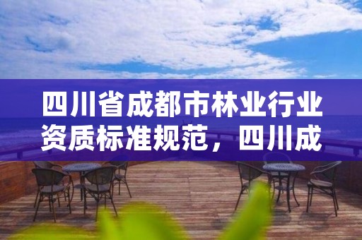 四川省成都市林业行业资质标准规范,四川成都林业局