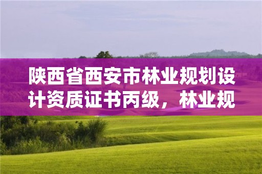 陕西省西安市林业规划设计资质证书丙级,林业规划设计资质标准