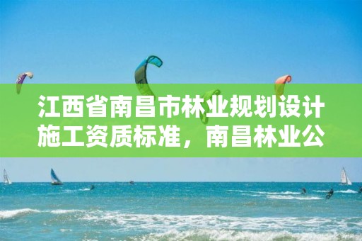 江西省南昌市林业规划设计施工资质标准,南昌林业公司