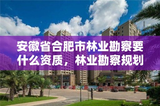 安徽省合肥市林业勘察要什么资质,林业勘察规划设计资质