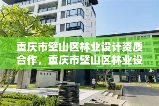 重庆市璧山区林业设计资质合作,重庆市璧山区林业设计资质合作公司