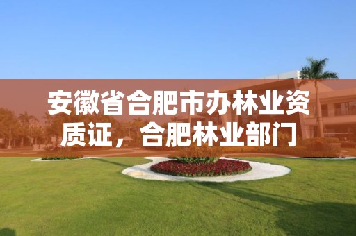 安徽省合肥市办林业资质证,合肥林业部门