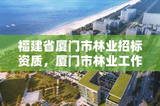 福建省厦门市林业招标资质,厦门市林业工作站
