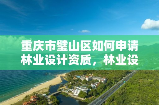 重庆市璧山区如何申请林业设计资质,林业设计公司资质怎么办