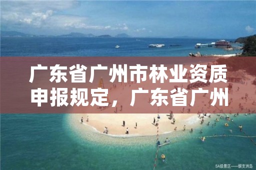 广东省广州市林业资质申报规定,广东省广州市林业职业技术学院
