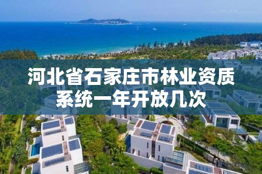 河北省石家庄市林业资质系统一年开放几次