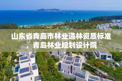 山东省青岛市林业造林资质标准,青岛林业规划设计院