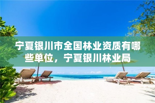 宁夏银川市全国林业资质有哪些单位,宁夏银川林业局