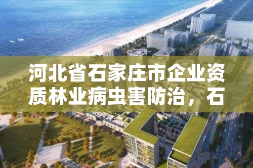 河北省石家庄市企业资质林业病虫害防治，石家庄林业管理员