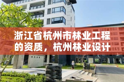 浙江省杭州市林业工程的资质,杭州林业设计院