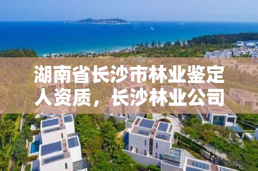 湖南省长沙市林业鉴定人资质,长沙林业公司