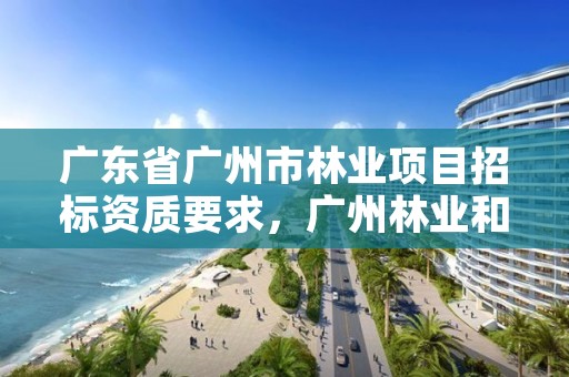 广东省广州市林业项目招标资质要求,广州林业和园林局招45人