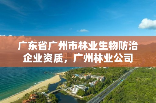 广东省广州市林业生物防治企业资质,广州林业公司