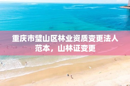 重庆市璧山区林业资质变更法人范本,山林证变更