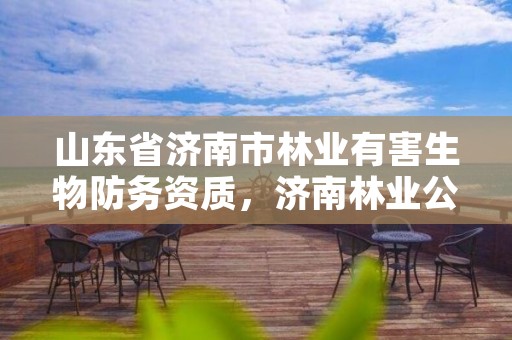 山东省济南市林业有害生物防务资质，济南林业公司