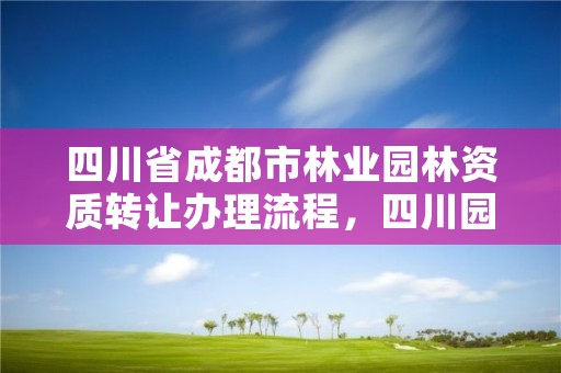 四川省成都市林业园林资质转让办理流程，四川园林资质代办