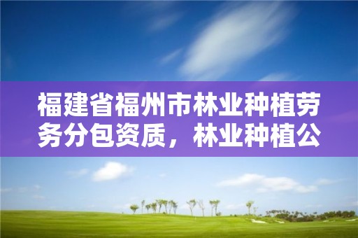 福建省福州市林业种植劳务分包资质,林业种植公司