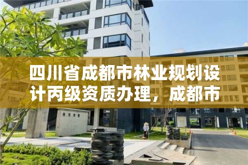四川省成都市林业规划设计丙级资质办理,成都市林业勘察设计院