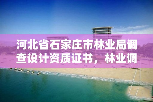 河北省石家庄市林业局调查设计资质证书，林业调查规划设计资质查询