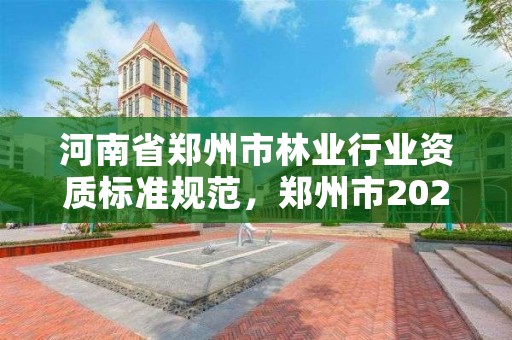 河南省郑州市林业行业资质标准规范,郑州市2021年林业生态建设工作实施方案