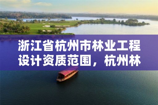 浙江省杭州市林业工程设计资质范围,杭州林业研究院